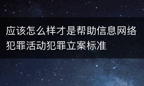 应该怎么样才是帮助信息网络犯罪活动犯罪立案标准