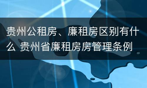 贵州公租房、廉租房区别有什么 贵州省廉租房房管理条例