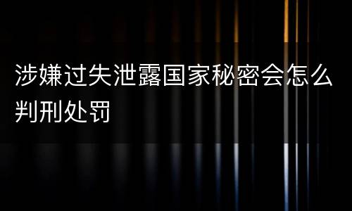 涉嫌过失泄露国家秘密会怎么判刑处罚