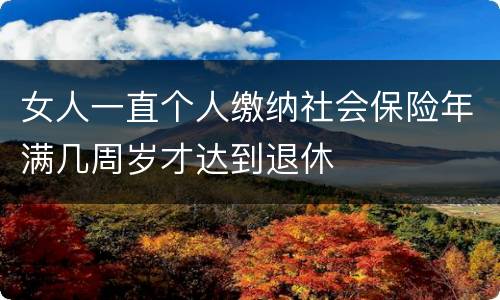 女人一直个人缴纳社会保险年满几周岁才达到退休