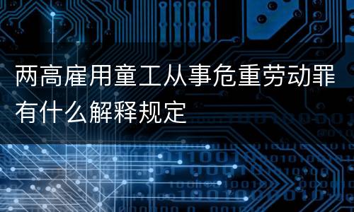 两高雇用童工从事危重劳动罪有什么解释规定