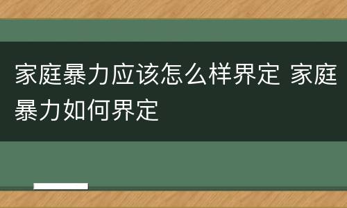 家庭暴力应该怎么样界定 家庭暴力如何界定