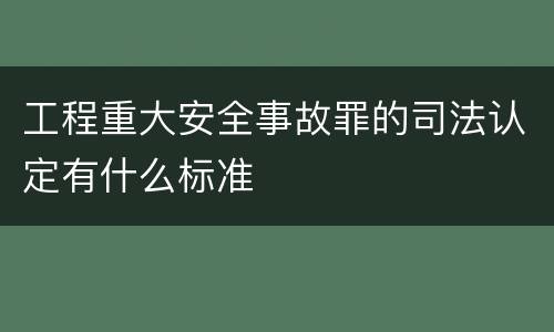 工程重大安全事故罪的司法认定有什么标准