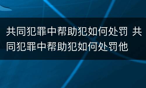 共同犯罪中帮助犯如何处罚 共同犯罪中帮助犯如何处罚他