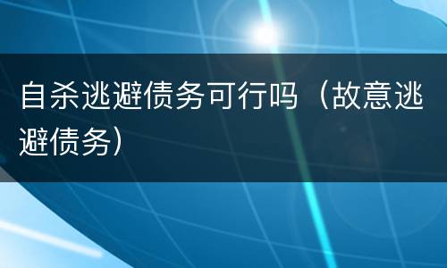 自杀逃避债务可行吗（故意逃避债务）