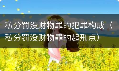 私分罚没财物罪的犯罪构成（私分罚没财物罪的起刑点）