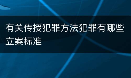 有关传授犯罪方法犯罪有哪些立案标准