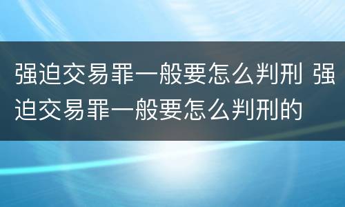强迫交易罪一般要怎么判刑 强迫交易罪一般要怎么判刑的