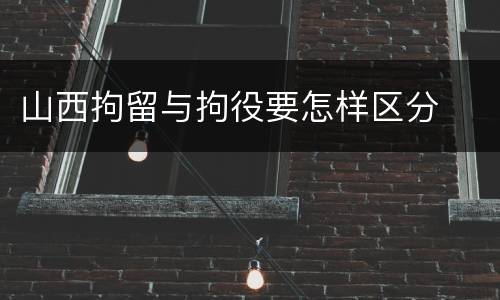 山西拘留与拘役要怎样区分