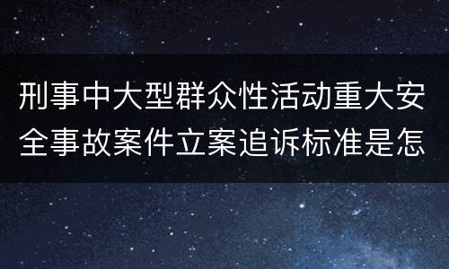 刑事中大型群众性活动重大安全事故案件立案追诉标准是怎么样规定