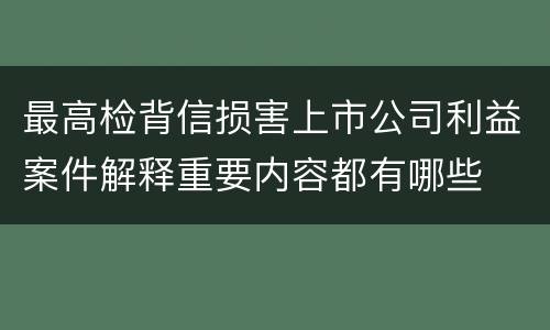 最高检背信损害上市公司利益案件解释重要内容都有哪些