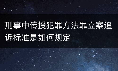 刑事中传授犯罪方法罪立案追诉标准是如何规定