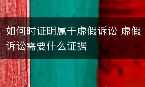 如何时证明属于虚假诉讼 虚假诉讼需要什么证据
