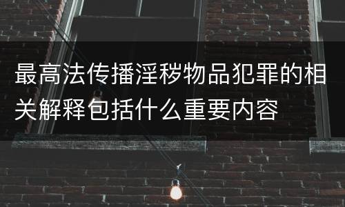 最高法传播淫秽物品犯罪的相关解释包括什么重要内容