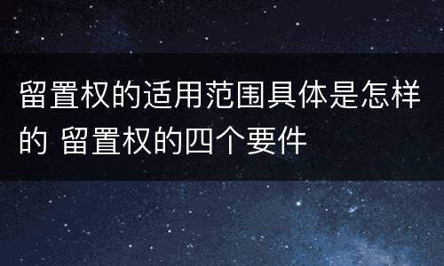 留置权的适用范围具体是怎样的 留置权的四个要件