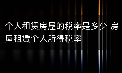 个人租赁房屋的税率是多少 房屋租赁个人所得税率