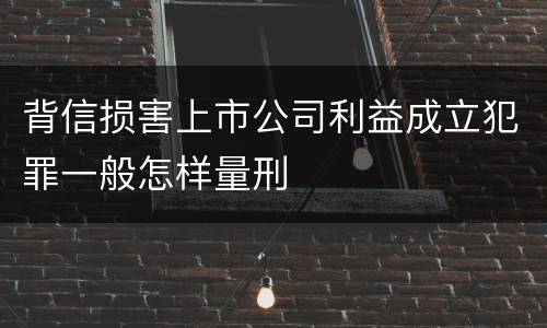 背信损害上市公司利益成立犯罪一般怎样量刑