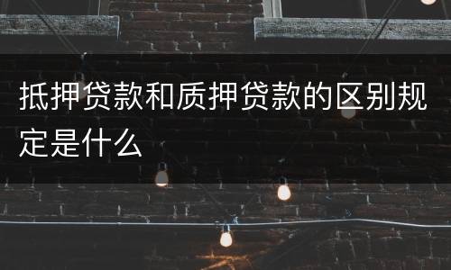 抵押贷款和质押贷款的区别规定是什么