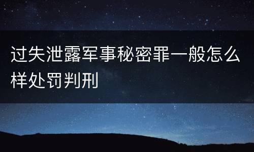 过失泄露军事秘密罪一般怎么样处罚判刑