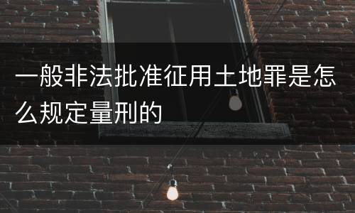 一般非法批准征用土地罪是怎么规定量刑的