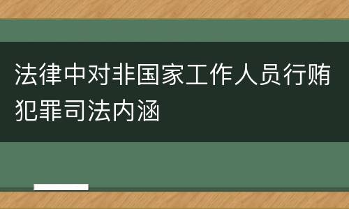 法律中对非国家工作人员行贿犯罪司法内涵