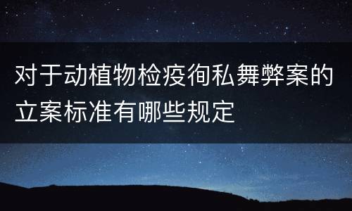 对于动植物检疫徇私舞弊案的立案标准有哪些规定