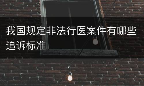 我国规定非法行医案件有哪些追诉标准