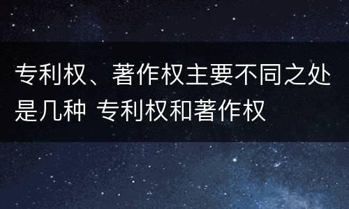 专利权、著作权主要不同之处是几种 专利权和著作权