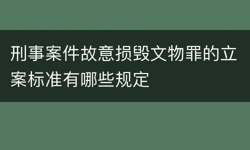 刑事案件故意损毁文物罪的立案标准有哪些规定