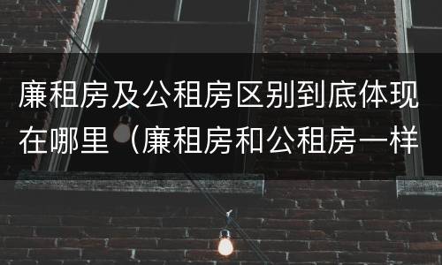 廉租房及公租房区别到底体现在哪里（廉租房和公租房一样吗?）
