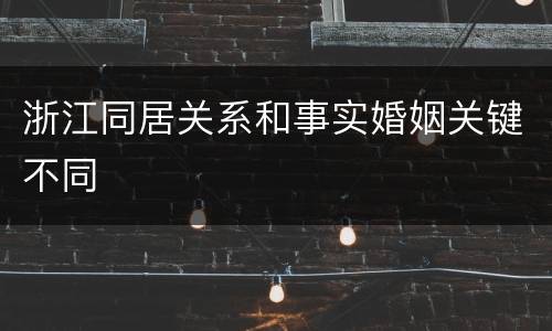 浙江同居关系和事实婚姻关键不同