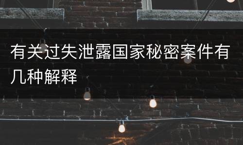 有关过失泄露国家秘密案件有几种解释