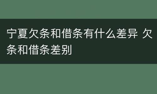 宁夏欠条和借条有什么差异 欠条和借条差别