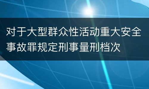对于大型群众性活动重大安全事故罪规定刑事量刑档次