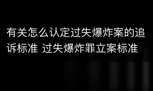 有关怎么认定过失爆炸案的追诉标准 过失爆炸罪立案标准