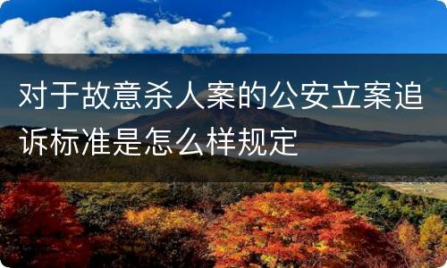 对于故意杀人案的公安立案追诉标准是怎么样规定