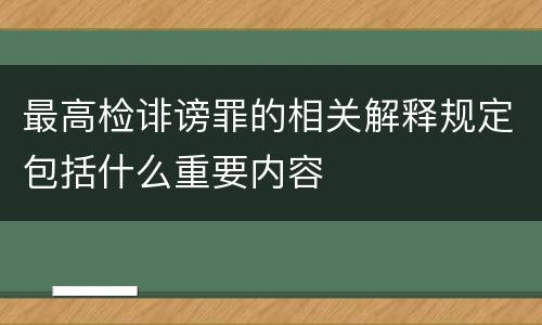 最高检诽谤罪的相关解释规定包括什么重要内容