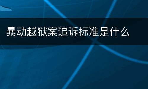 暴动越狱案追诉标准是什么
