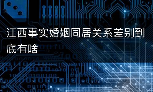 江西事实婚姻同居关系差别到底有啥