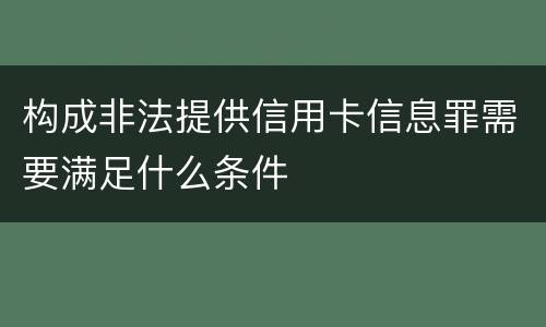 构成非法提供信用卡信息罪需要满足什么条件