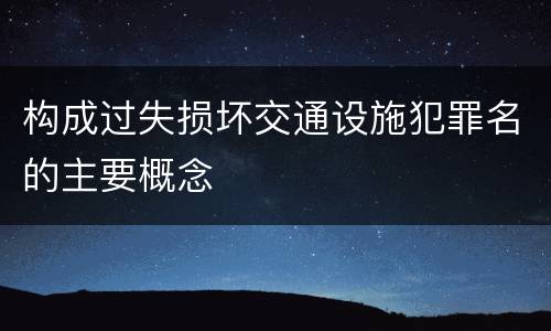 构成过失损坏交通设施犯罪名的主要概念