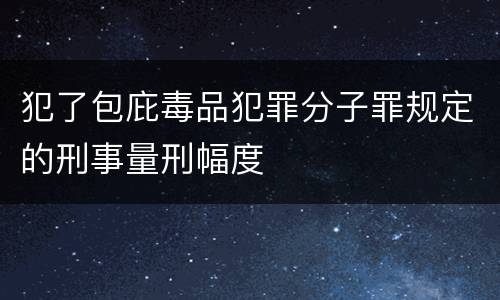 犯了包庇毒品犯罪分子罪规定的刑事量刑幅度