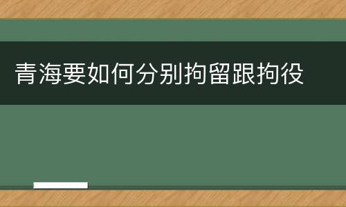 青海要如何分别拘留跟拘役