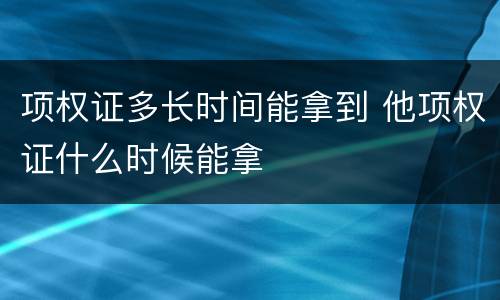 项权证多长时间能拿到 他项权证什么时候能拿