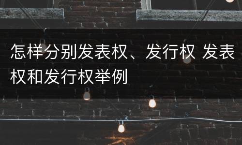 怎样分别发表权、发行权 发表权和发行权举例
