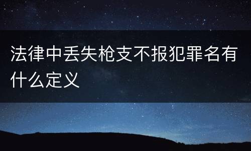 法律中丢失枪支不报犯罪名有什么定义