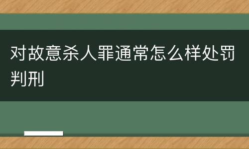 对故意杀人罪通常怎么样处罚判刑