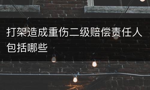 打架造成重伤二级赔偿责任人包括哪些