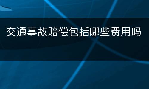 交通事故赔偿包括哪些费用吗