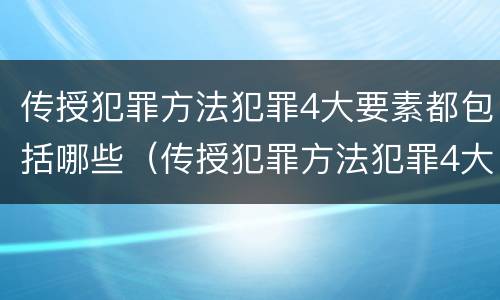 传授犯罪方法犯罪4大要素都包括哪些（传授犯罪方法犯罪4大要素都包括哪些）